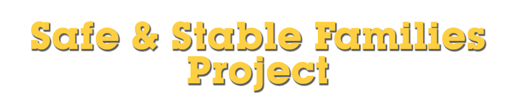 Yellow text on a black background reads "Safe & Stable Families Project.